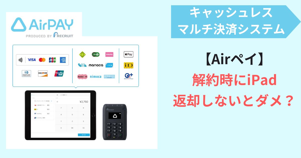 Airペイ(エアペイ)解約時にiPadの返却は必要？辞めるときの手続きと注意点も解説！